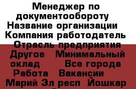 Менеджер по документообороту › Название организации ­ Компания-работодатель › Отрасль предприятия ­ Другое › Минимальный оклад ­ 1 - Все города Работа » Вакансии   . Марий Эл респ.,Йошкар-Ола г.